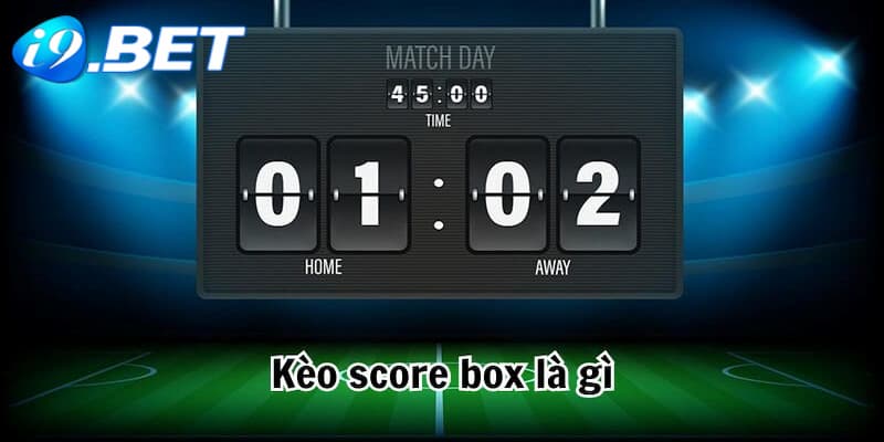 Khái quát về kèo Score Box