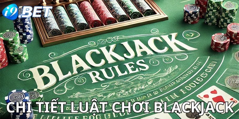 Chi tiết về luật chơi Blackjack cho newbie i9Bet