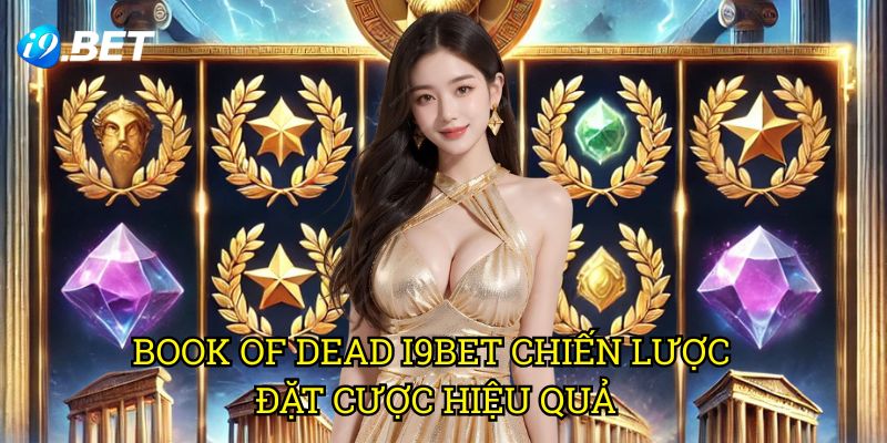 Book of Dead I9bet - Chiến Lược Đặt Cược Hiệu Quả