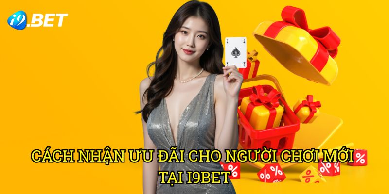 Cách Nhận Ưu Đãi Cho Người Chơi Mới Tại I9bet