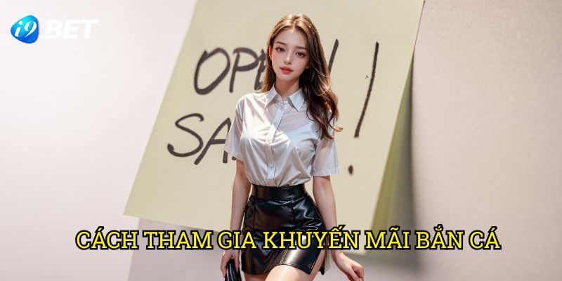 Cách Tham Gia Khuyến Mãi Bắn Cá I9bet: Hướng Dẫn Chi Tiết Nhất 2025
