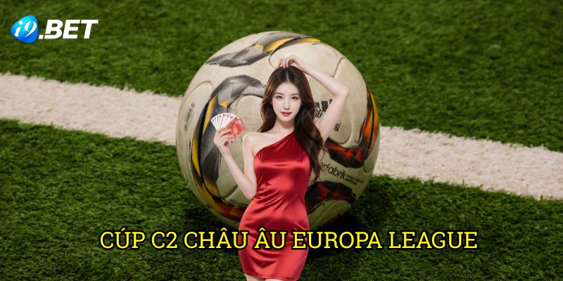 Cúp C2 Châu Âu Europa League I9bet: Khám Phá Cơ Hội Cá Cược Giá Trị