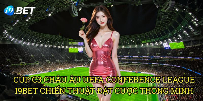 Cúp C3 Châu Âu UEFA Conference League I9bet: Hướng Dẫn Đặt Cược Toàn Diện 3 Cúp C3 Châu Âu UEFA Conference League I9bet - Chiến Thuật Đặt Cược Thông Minh