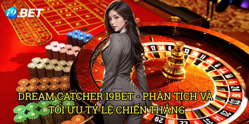 Dream Catcher I9bet - Phân Tích Và Tối Ưu Tỷ Lệ Chiến Thắng