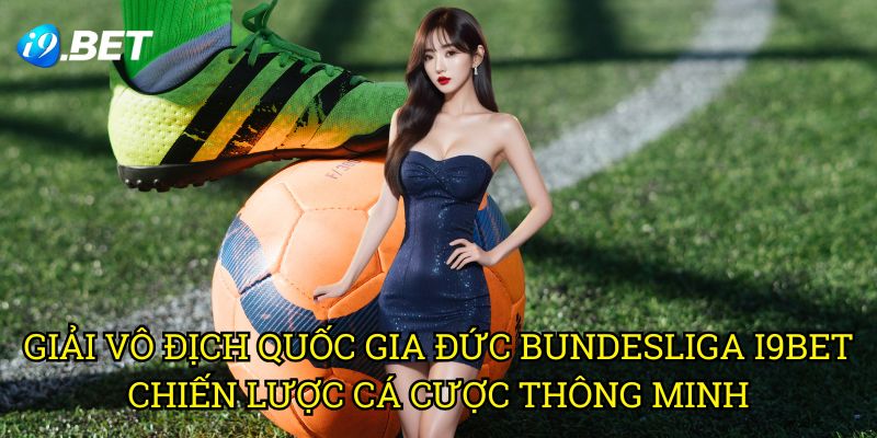 Giải Vô Địch Quốc Gia Đức Bundesliga I9bet - Chiến Lược Cá Cược Thông Minh