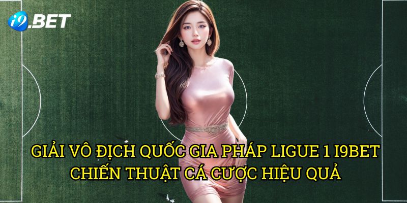 Giải Vô Địch Quốc Gia Pháp Ligue 1 I9bet: Bí Quyết Đặt Cược Thành Công 3 Giải Vô Địch Quốc Gia Pháp Ligue 1 I9bet - Chiến Thuật Cá Cược Hiệu Quả
