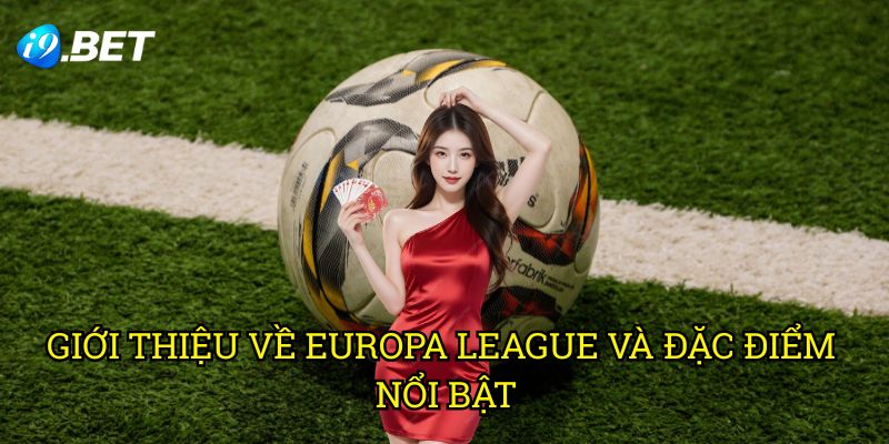 Giới Thiệu Về Europa League Và Đặc Điểm Nổi Bật