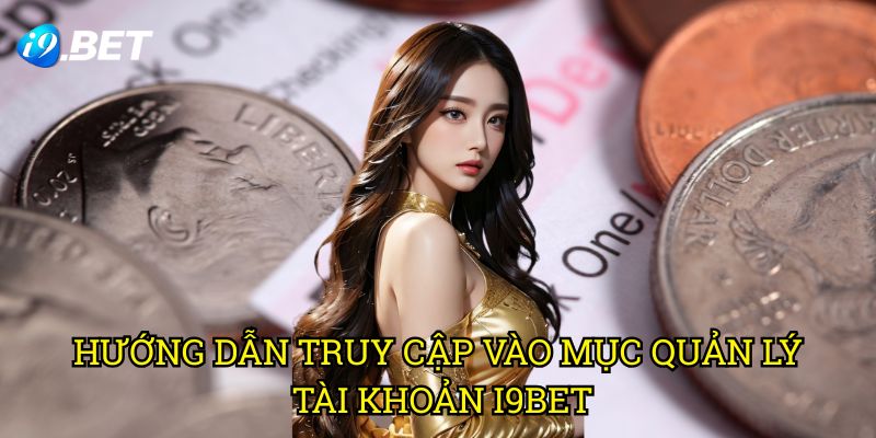 Hướng Dẫn Truy Cập Vào Mục Quản Lý Tài Khoản I9bet