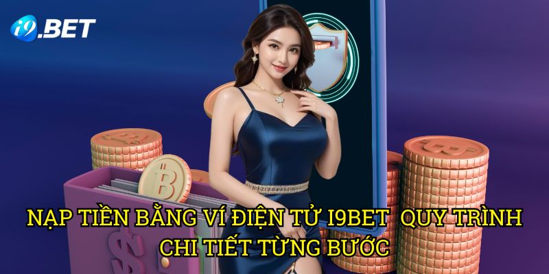Nạp Tiền Bằng Ví Điện Tử I9bet - Quy Trình Chi Tiết Từng Bước