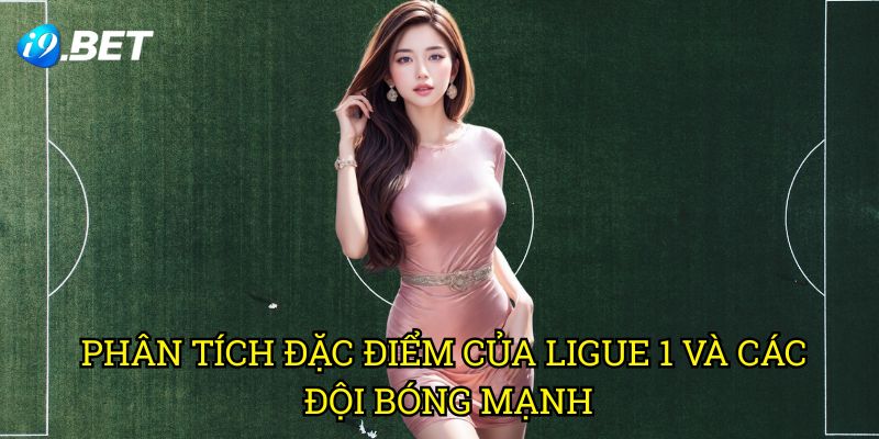 Giải Vô Địch Quốc Gia Pháp Ligue 1 I9bet: Bí Quyết Đặt Cược Thành Công 2 Phân Tích Đặc Điểm Của Ligue 1 Và Các Đội Bóng Mạnh
