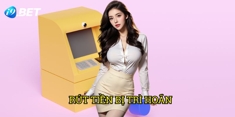 Rút Tiền Bị Trì Hoãn I9bet: Nguyên Nhân Và Cách Xử Lý Hiệu Quả