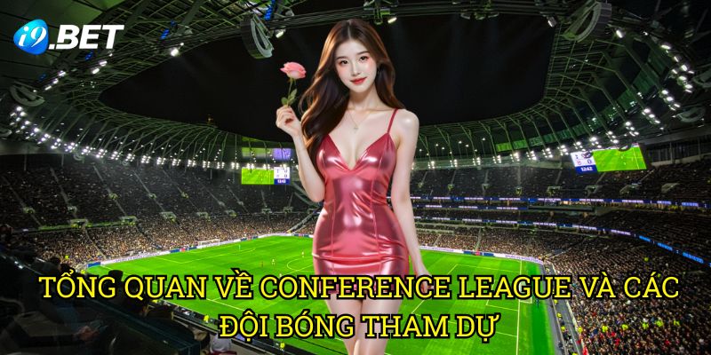 Cúp C3 Châu Âu UEFA Conference League I9bet: Hướng Dẫn Đặt Cược Toàn Diện 2 Tổng Quan Về Conference League Và Các Đội Bóng Tham Dự