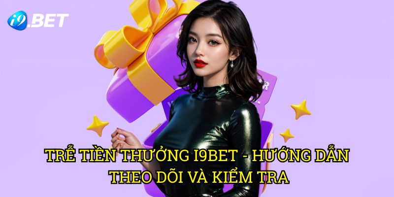 Trễ Tiền Thưởng I9bet - Hướng Dẫn Theo Dõi Và Kiểm Tra